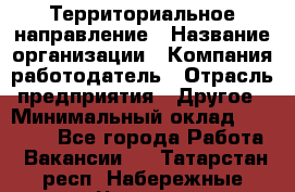 Территориальное направление › Название организации ­ Компания-работодатель › Отрасль предприятия ­ Другое › Минимальный оклад ­ 35 000 - Все города Работа » Вакансии   . Татарстан респ.,Набережные Челны г.